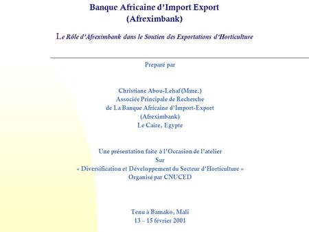 Banque Africaine d’Import Export (Afreximbank) Le Rôle d’Afreximbank dans le Soutien des Exportations d’Horticulture Preparé par   Christiane Abou-Lehaf.