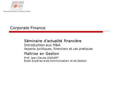 Corporate Finance Séminaire dactualité financière Séminaire dactualité financière Introduction aux M&A Aspects juridiques, financiers et cas pratiques.