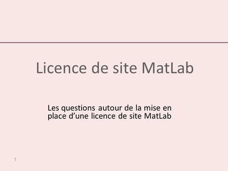 Licence de site MatLab Les questions autour de la mise en place d’une licence de site MatLab.