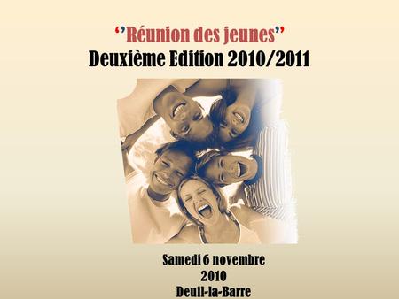 Réunion des jeunes Deuxième Edition 2010/2011 Samedi 6 novembre 2010 Deuil-la-Barre.