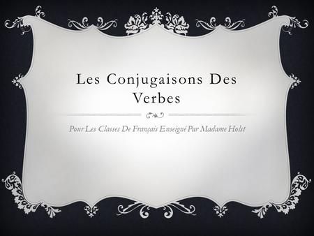 Les Conjugaisons Des Verbes Pour Les Classes De Français Enseigné Par Madame Holst.
