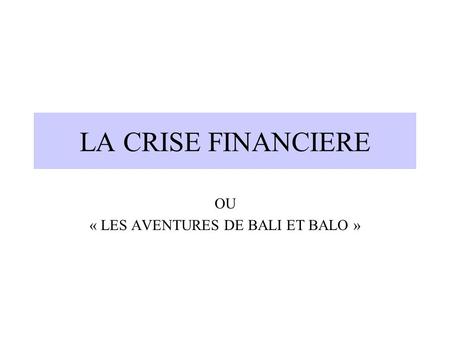 LA CRISE FINANCIERE OU « LES AVENTURES DE BALI ET BALO »