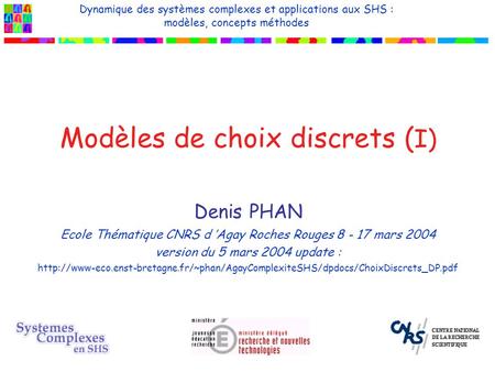 Modèles de choix discrets ( I) Denis PHAN Ecole Thématique CNRS d Agay Roches Rouges 8 - 17 mars 2004 version du 5 mars 2004 update :