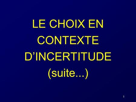 LE CHOIX EN CONTEXTE D’INCERTITUDE (suite...)