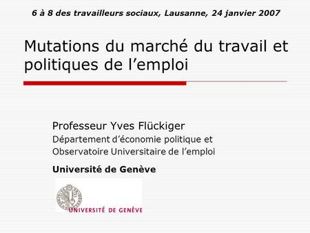 Mutations du marché du travail et politiques de lemploi Professeur Yves Flückiger Département déconomie politique et Observatoire Universitaire de lemploi.