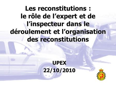 Les reconstitutions : le rôle de lexpert et de linspecteur dans le déroulement et lorganisation des reconstitutions UPEX22/10/2010.
