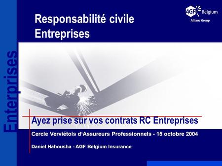 Responsabilité civile Entreprises Ayez prise sur vos contrats RC Entreprises Cercle Verviétois dAssureurs Professionnels - 15 octobre 2004 Daniel Habousha.