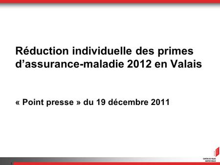 1 Réduction individuelle des primes dassurance-maladie 2012 en Valais « Point presse » du 19 décembre 2011.