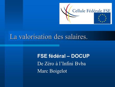 La valorisation des salaires. FSE fédéral – DOCUP De Zéro à lInfini Bvba Marc Boigelot.
