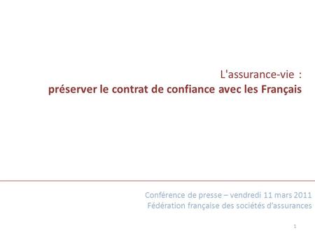 L'assurance-vie : préserver le contrat de confiance avec les Français 1 Conférence de presse – vendredi 11 mars 2011 Fédération française des sociétés.