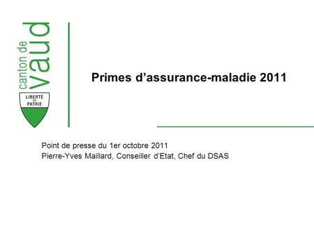 Point de presse du 1er octobre 2011 Pierre-Yves Maillard, Conseiller dEtat, Chef du DSAS Primes dassurance-maladie 2011.
