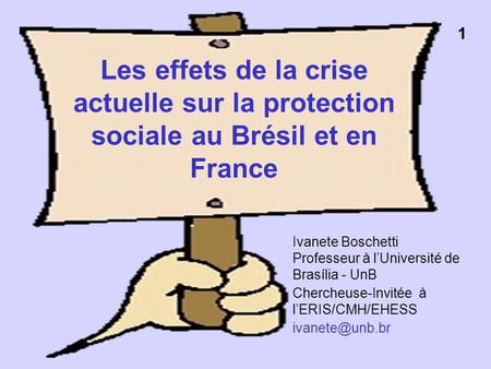 1 Les effets de la crise actuelle sur la protection sociale au Brésil et en France Ivanete Boschetti Professeur à l’Université de Brasília -
