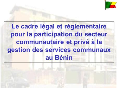 Le cadre légal et réglementaire pour la participation du secteur communautaire et privé à la gestion des services communaux au Bénin.