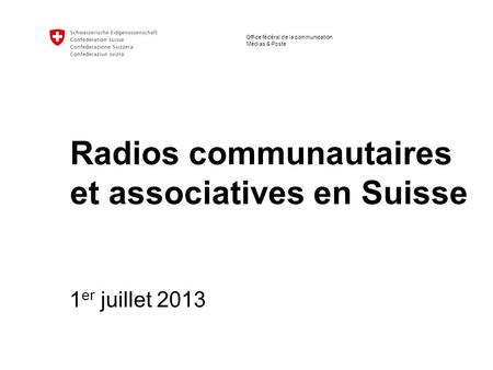 Bundesamt für Kommunikation Médias & Poste Office fédéral de la communication Radios communautaires et associatives en Suisse 1 er juillet 2013.