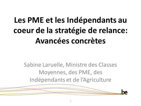 Les PME et les Indépendants au coeur de la stratégie de relance: Avancées concrètes Sabine Laruelle, Ministre des Classes Moyennes, des PME, des Indépendants.