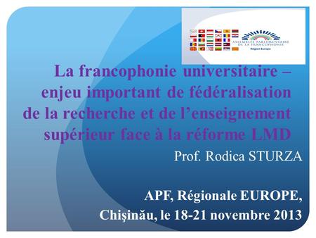 La francophonie universitaire – enjeu important de fédéralisation de la recherche et de lenseignement supérieur face à la réforme LMD Prof. Rodica STURZA.