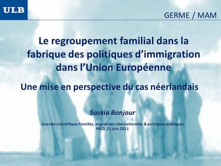 Le regroupement familial dans la fabrique des politiques dimmigration dans lUnion Européenne Saskia Bonjour Journée scientifique Familles, migrations internationales.