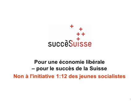 Pour une économie libérale – pour le succès de la Suisse Non à l'initiative 1:12 des jeunes socialistes 1.