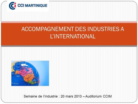 ACCOMPAGNEMENT DES INDUSTRIES A LINTERNATIONAL Semaine de lIndustrie : 20 mars 2013 – Auditorium CCIM.