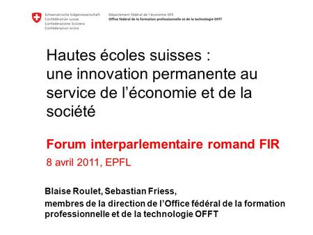 Hautes écoles suisses : une innovation permanente au service de l’économie et de la société  Forum interparlementaire romand FIR 8 avril 2011, EPFL.