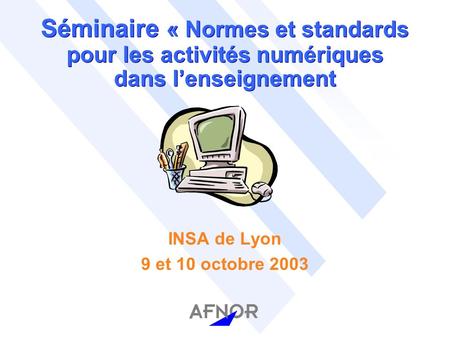 Séminaire « Normes et standards pour les activités numériques dans lenseignement INSA de Lyon 9 et 10 octobre 2003.
