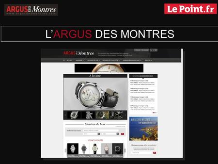 LARGUS DES MONTRES. LES ORIGINES Conçu en 2009 par un passionné pour des passionnés, lArgus des Montres est rapidement devenu le site de référence dans.