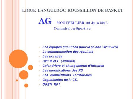 LIGUE LANGUEDOC ROUSSILLON DE BASKET AG MONTPELLIER 22 Juin 2013 Commission Sportive Les équipes qualifiées pour la saison 2013/2014 La communication des.