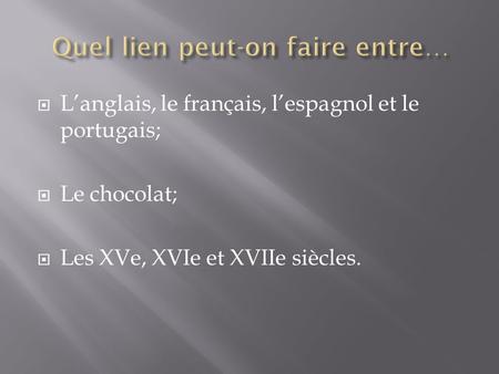 Langlais, le français, lespagnol et le portugais; Le chocolat; Les XVe, XVIe et XVIIe siècles.