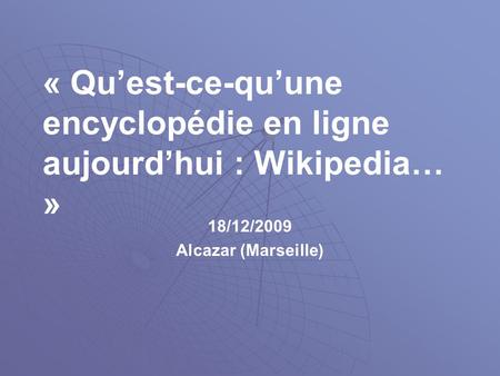 « Quest-ce-quune encyclopédie en ligne aujourdhui : Wikipedia… » 18/12/2009 Alcazar (Marseille)