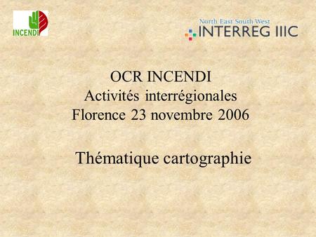 OCR INCENDI Activités interrégionales Florence 23 novembre 2006 Thématique cartographie.