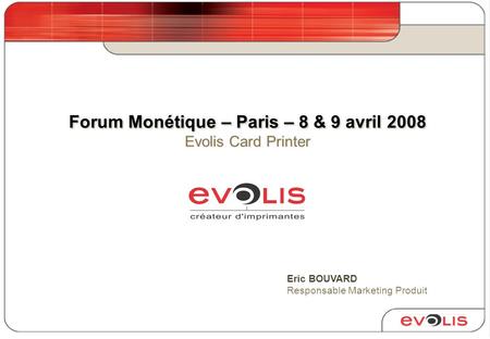 Forum Monétique – Paris – 8 & 9 avril 2008 Evolis Card Printer