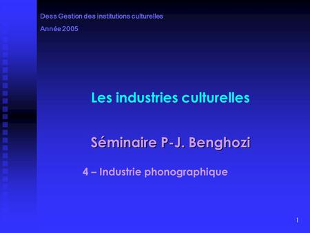 1 Les industries culturelles Séminaire P-J. Benghozi 4 – Industrie phonographique Dess Gestion des institutions culturelles Année 2005.