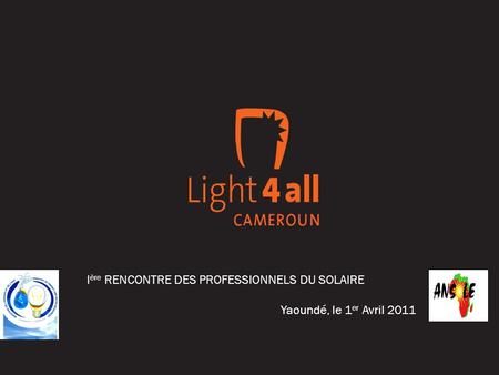 I ère RENCONTRE DES PROFESSIONNELS DU SOLAIRE Yaoundé, le 1 er Avril 2011.