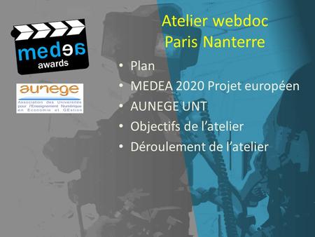 Atelier webdoc Paris Nanterre Plan MEDEA 2020 Projet européen AUNEGE UNT Objectifs de latelier Déroulement de latelier.