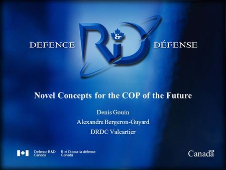 Defence R&D Canada R et D pour la défense Canada Novel Concepts for the COP of the Future Denis Gouin Alexandre Bergeron-Guyard DRDC Valcartier.