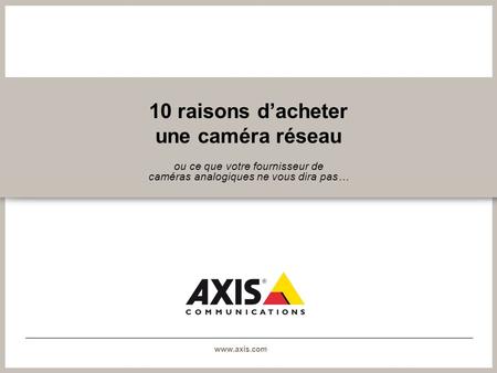 Www.axis.com 10 raisons dacheter une caméra réseau ou ce que votre fournisseur de caméras analogiques ne vous dira pas…