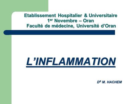 Etablissement Hospitalier & Universitaire 1er Novembre – Oran Faculté de médecine, Université d’Oran L’INFLAMMATION DR M. HACHEM.