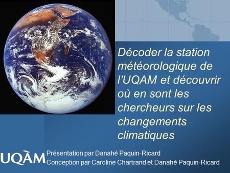 Décoder la station météorologique de l’UQAM et découvrir où en sont les chercheurs sur les changements climatiques Présentation par Danahé Paquin-Ricard.