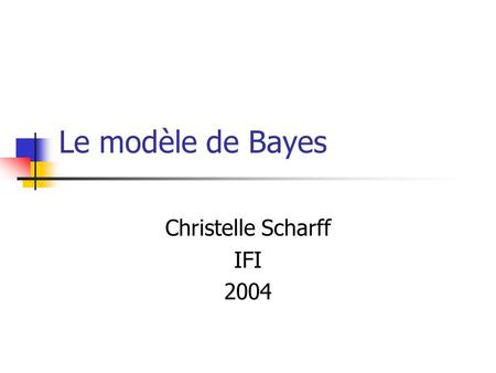 Le modèle de Bayes Christelle Scharff IFI 2004. La classification de Bayes Une méthode simple de classification supervisée Basée sur lutilisation du Théorème.