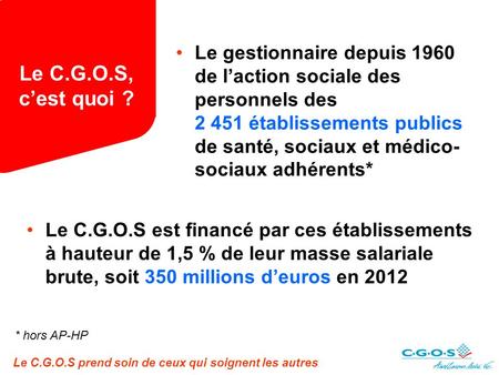 Le C.G.O.S, c’est quoi ? Le gestionnaire depuis 1960 de l’action sociale des personnels des 2 451 établissements publics de santé, sociaux et médico-sociaux.