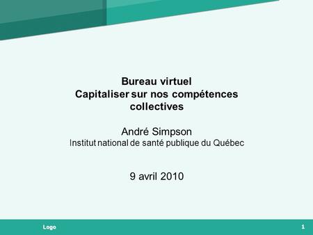 Bureau virtuel Capitaliser sur nos compétences collectives André Simpson Institut national de santé publique du Québec 9 avril 2010 1 Logo.