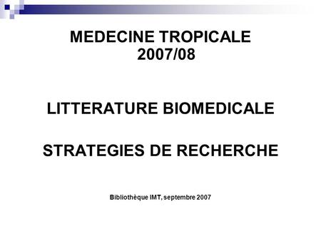 MEDECINE TROPICALE 2007/08 LITTERATURE BIOMEDICALE STRATEGIES DE RECHERCHE Bibliothèque IMT, septembre 2007.