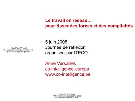 Anne Versailles - co-intelligence europa Le travail en réseau… pour tisser des forces et des complicités 5 juin 2008 Journée de réflexion organisée par.