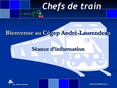 Chefs de train www.claurendeau.qc.ca Bienvenue au Cégep André-Laurendeau Séance dinformation.