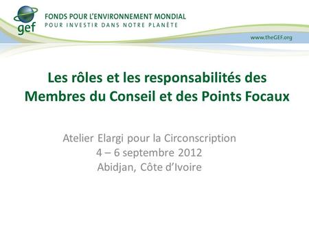 Atelier Elargi pour la Circonscription 4 – 6 septembre 2012 Abidjan, Côte dIvoire Les rôles et les responsabilités des Membres du Conseil et des Points.
