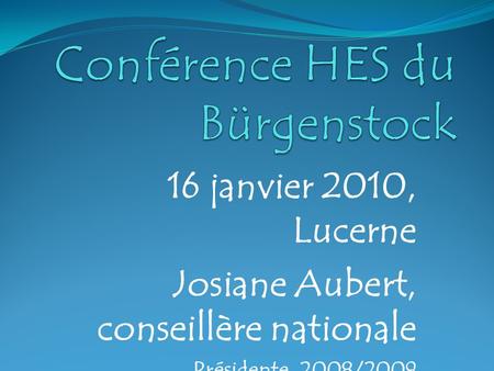16 janvier 2010, Lucerne Josiane Aubert, conseillère nationale Présidente 2008/2009 Commission Science Education Culture.