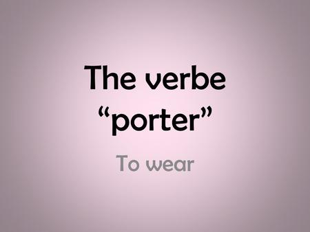 The verbe “porter” To wear.