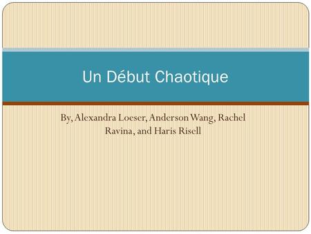 By, Alexandra Loeser, Anderson Wang, Rachel Ravina, and Haris Risell Un Début Chaotique.