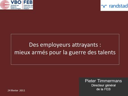 Pieter Timmermans Directeur général de la FEB Des employeurs attrayants : mieux armés pour la guerre des talents 24 février 2011.