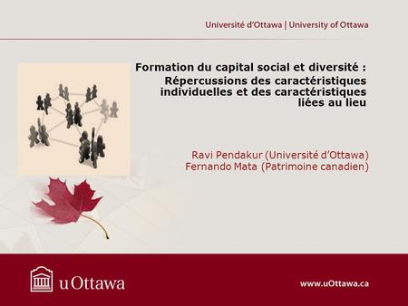 Ravi Pendakur (Université dOttawa) Fernando Mata (Patrimoine canadien) Formation du capital social et diversité : Répercussions des caractéristiques individuelles.